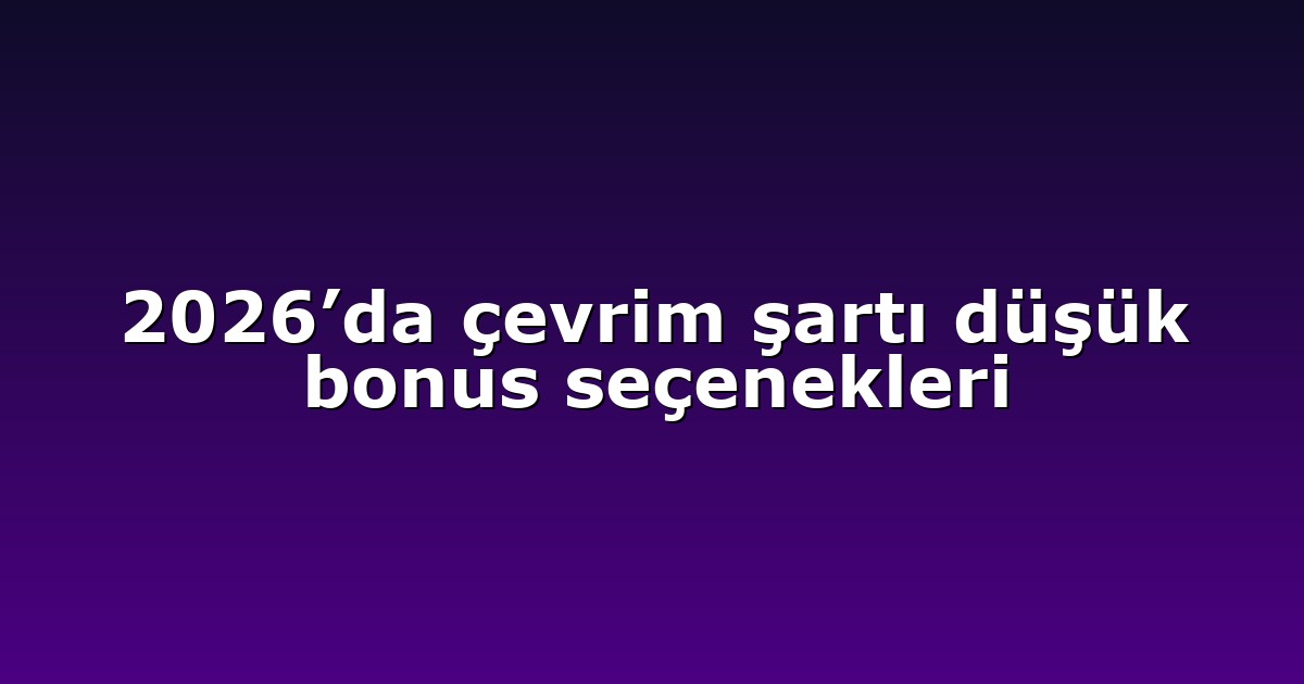 2026’da çevrim şartı düşük bonus seçenekleri