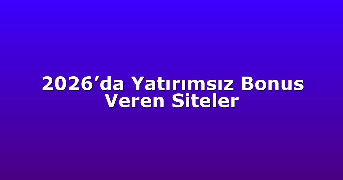 2026’da Yatırımsız Bonus Veren Siteler