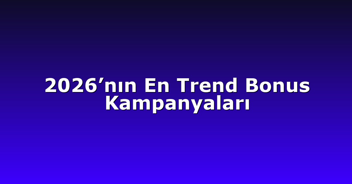2026’nın En Trend Bonus Kampanyaları