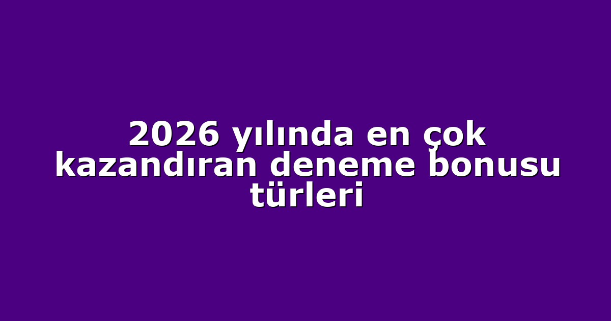 2026 yılında en çok kazandıran deneme bonusu türleri