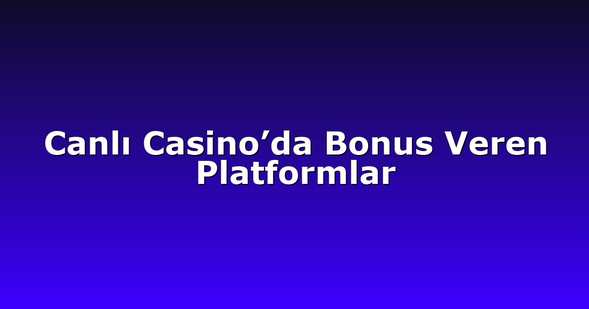 Canlı Casino’da Bonus Veren Platformlar
