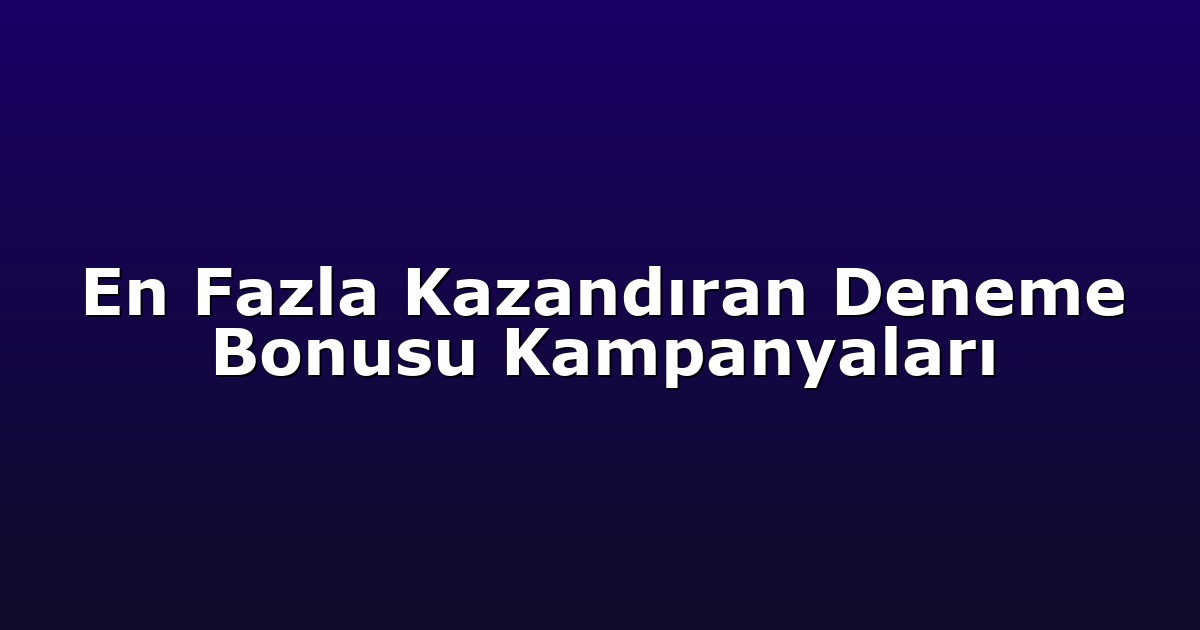 En Fazla Kazandıran Deneme Bonusu Kampanyaları