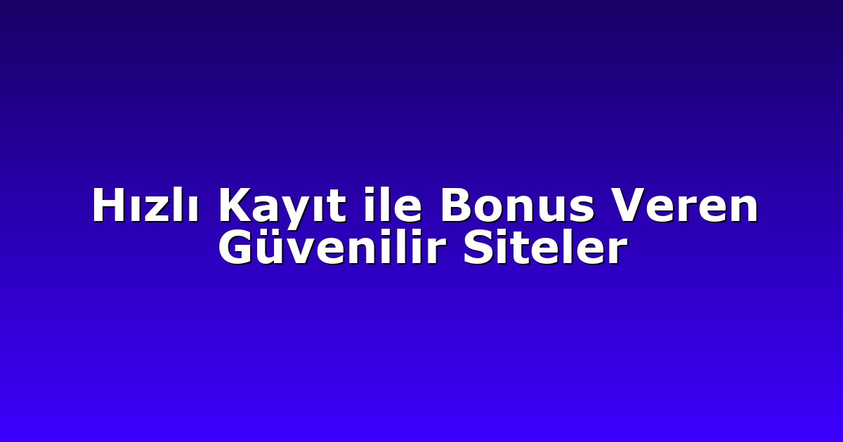 Hızlı Kayıt ile Bonus Veren Güvenilir Siteler