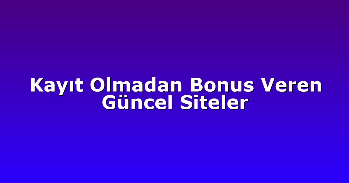 Kayıt Olmadan Bonus Veren Güncel Siteler