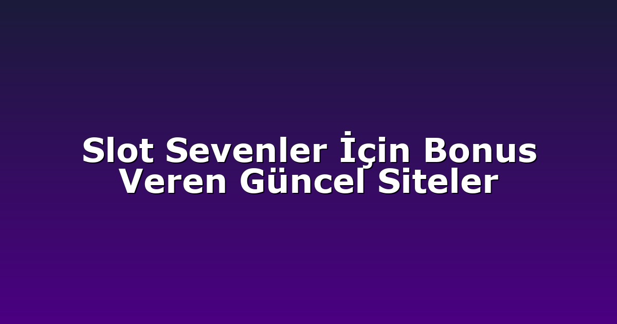 Slot Sevenler İçin Bonus Veren Güncel Siteler