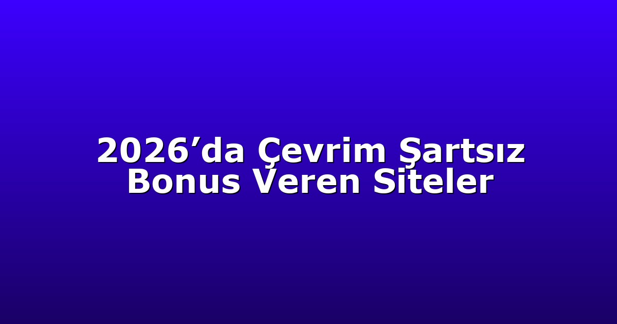 2026’da Çevrim Şartsız Bonus Veren Siteler