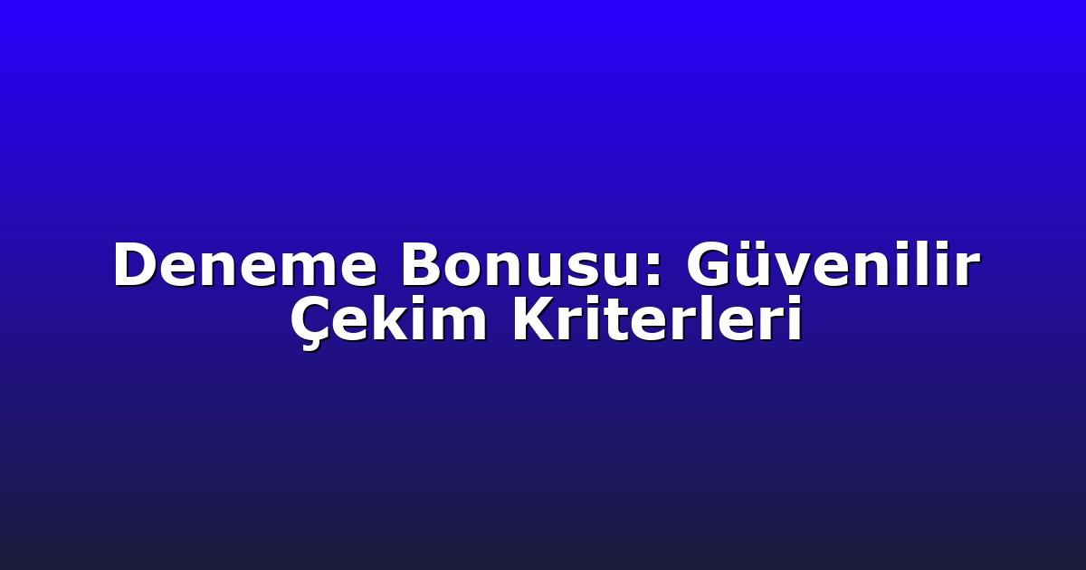 Deneme Bonusu: Güvenilir Çekim Kriterleri