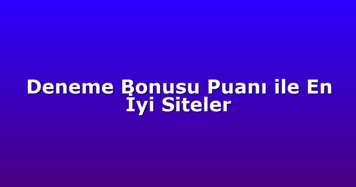Deneme Bonusu Puanı ile En İyi Siteler