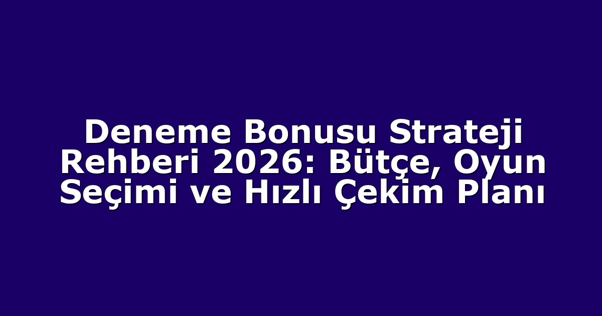 Deneme Bonusu Strateji Rehberi 2026: Bütçe, Oyun Seçimi ve Hızlı Çekim Planı