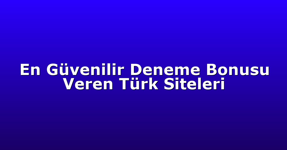En Güvenilir Deneme Bonusu Veren Türk Siteleri