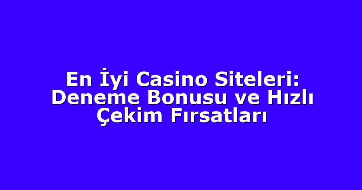 En İyi Casino Siteleri: Deneme Bonusu ve Hızlı Çekim Fırsatları