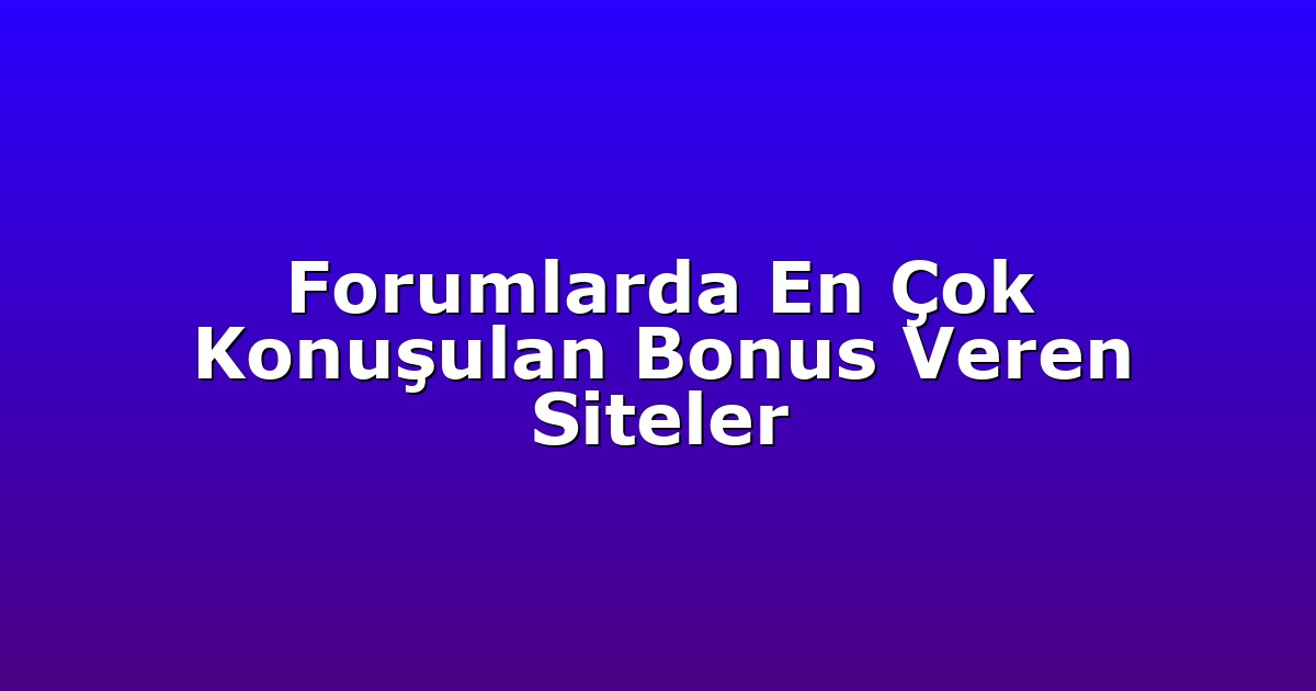 Forumlarda En Çok Konuşulan Bonus Veren Siteler