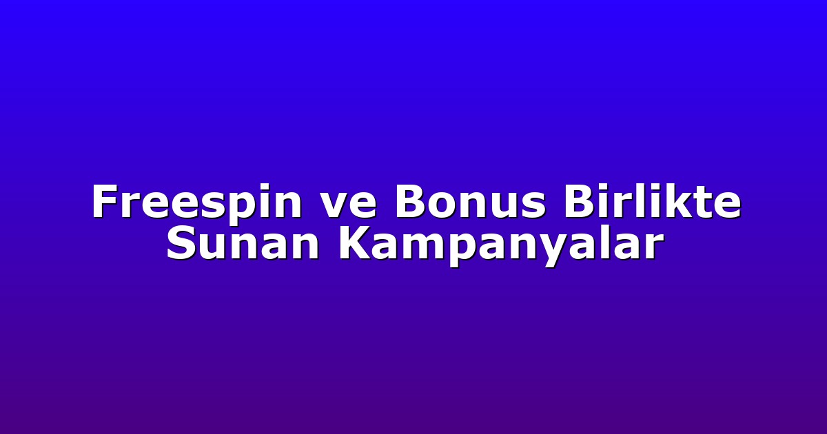 Freespin ve Bonus Birlikte Sunan Kampanyalar