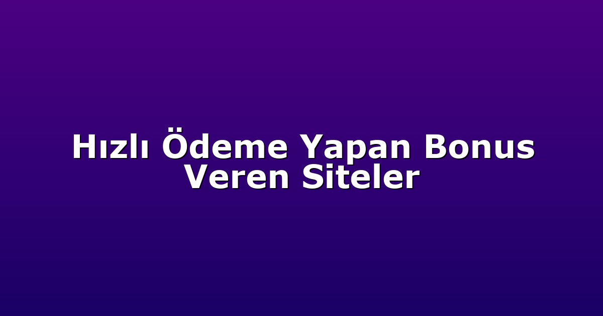 Hızlı Ödeme Yapan Bonus Veren Siteler