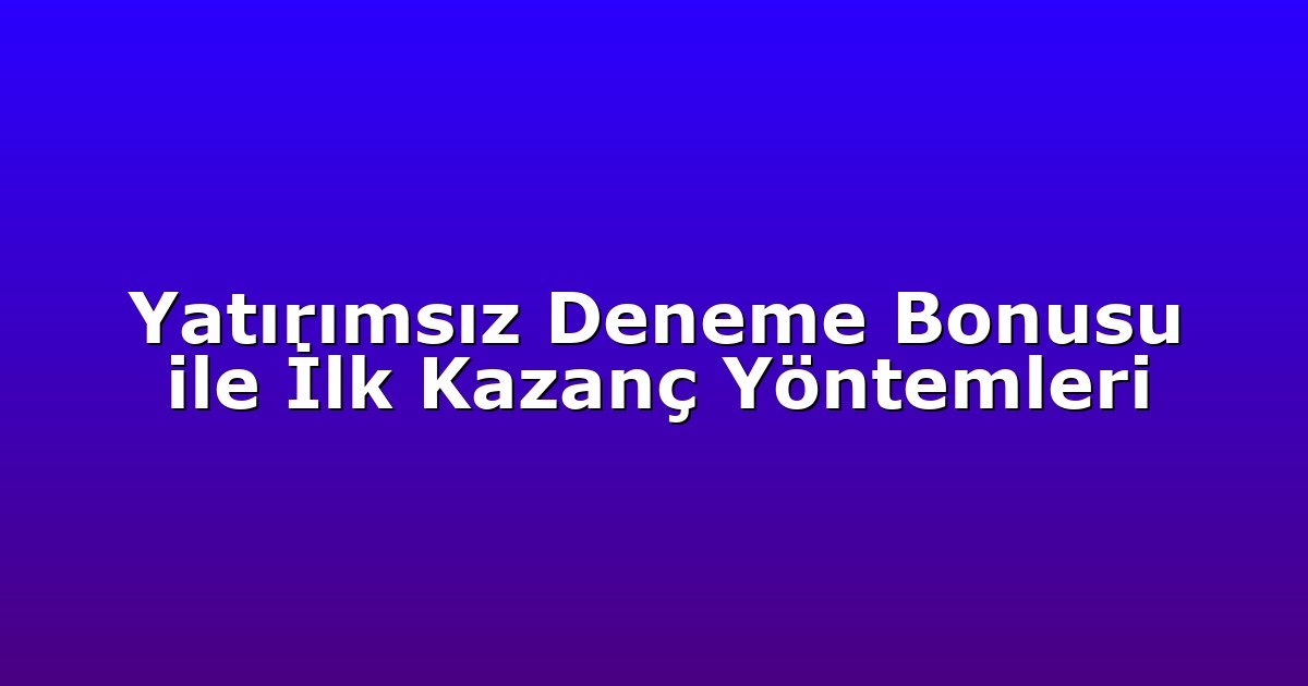 Yatırımsız Deneme Bonusu ile İlk Kazanç Yöntemleri