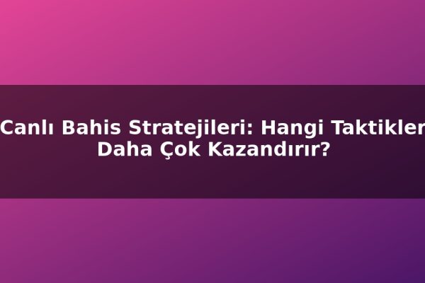 Canlı Bahis Stratejileri: Hangi Taktikler Daha Çok Kazandırır?